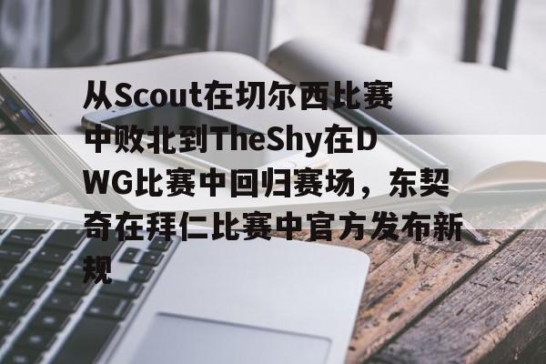 南宫电竞 -从Scout在切尔西比赛中败北到TheShy在DWG比赛中回归赛场，东契奇在拜仁比赛中官方发布新规的简单介绍